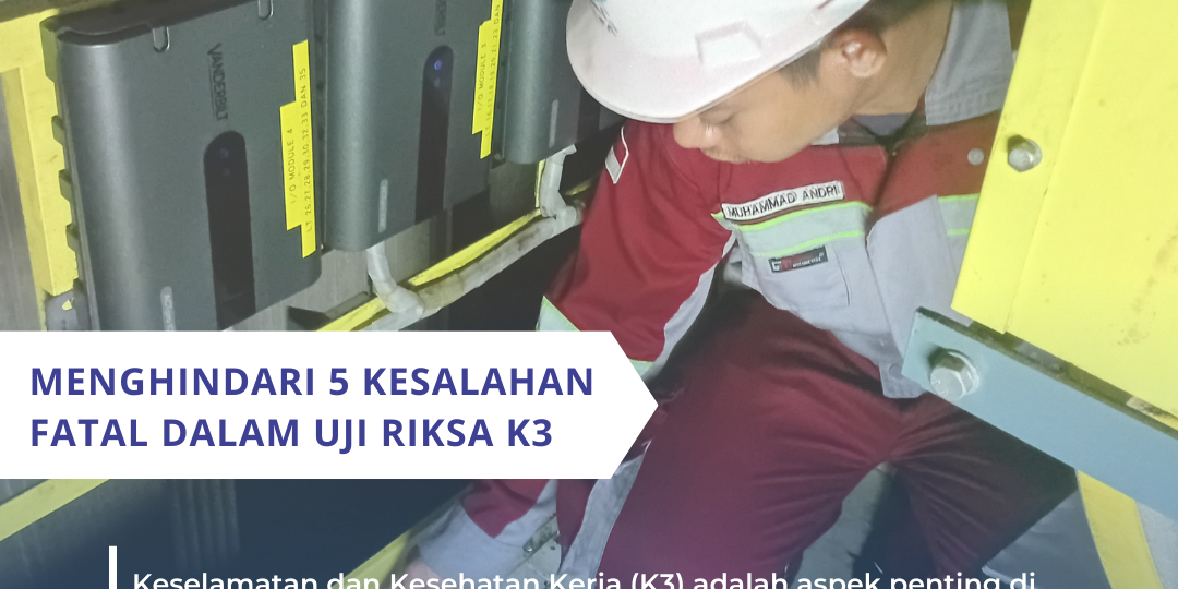 Menghindari 5 Kesalahan Fatal dalam Uji Riksa K3 Menghindari 5 Kesalahan Fatal dalam Uji Riksa K3