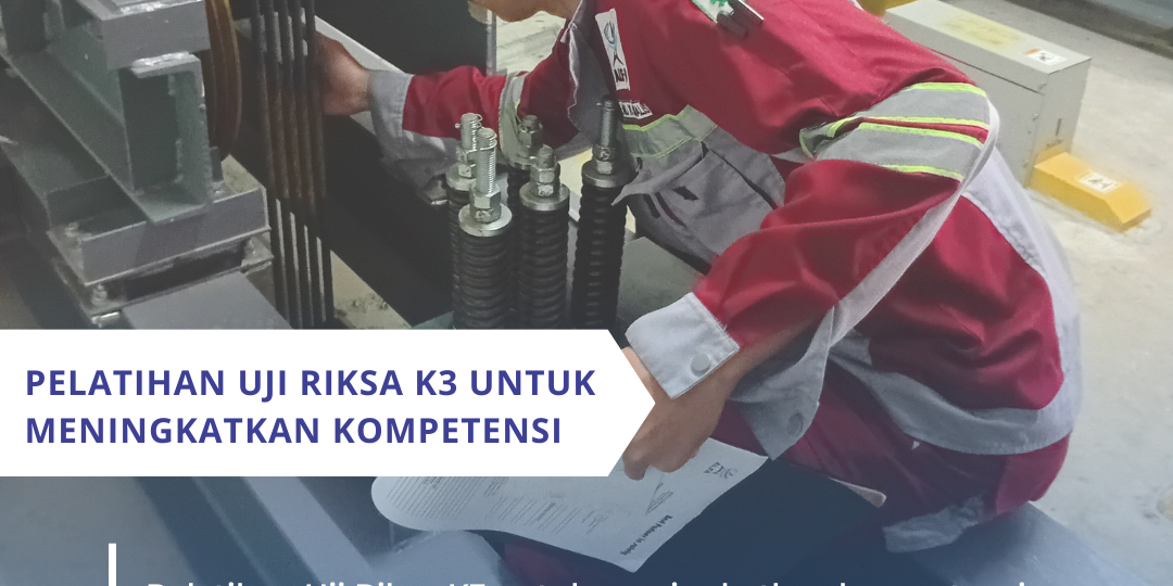 Pelatihan Uji Riksa K3 untuk Meningkatkan Kompetensi Pelatihan Uji Riksa K3 untuk Meningkatkan Kompetensi