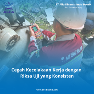 Cegah Kecelakaan Kerja dengan Riksa Uji yang Konsisten