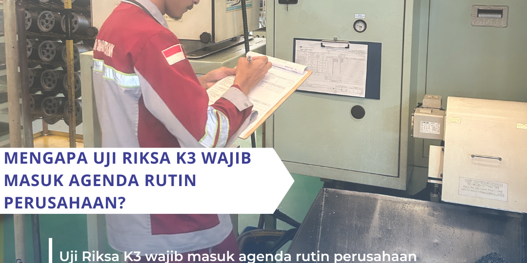 Mengapa Uji Riksa K3 Wajib Masuk Agenda Rutin Perusahaan Mengapa Uji Riksa K3 Wajib Masuk Agenda Rutin Perusahaan
