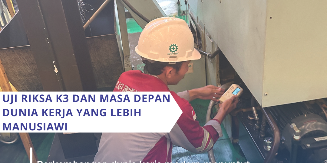 Uji Riksa K3 dan Masa Depan Dunia Kerja yang Lebih Manusiawi