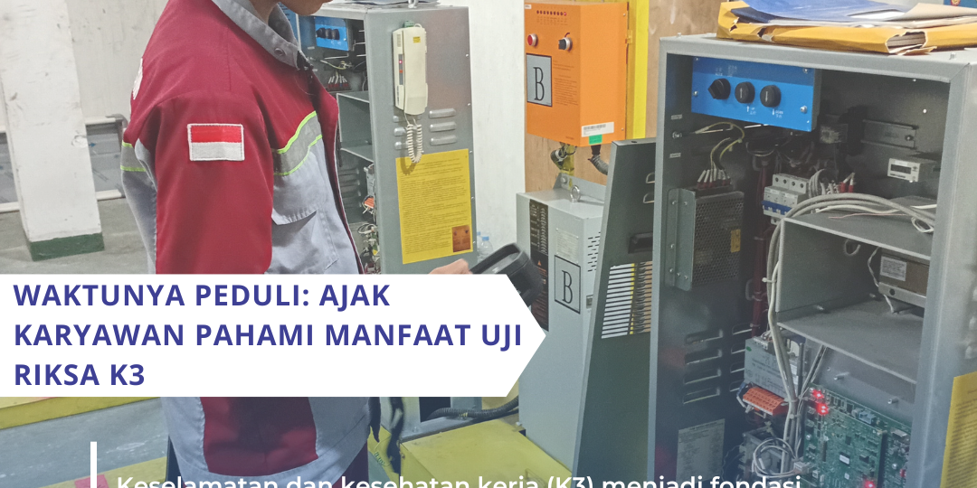 Waktunya Peduli: Ajak Karyawan Pahami Manfaat Uji Riksa K3