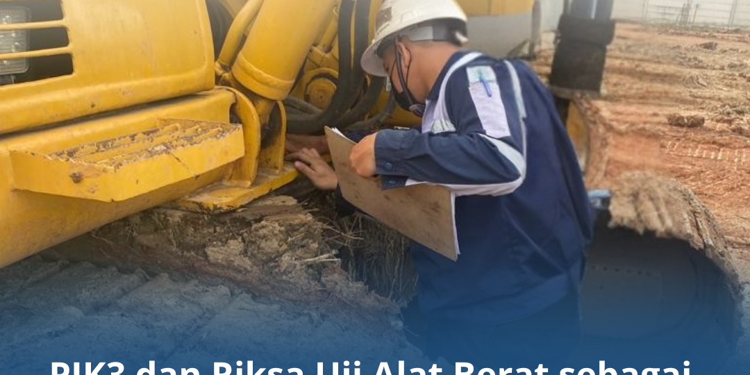 PJK3 dan Riksa Uji Alat Berat sebagai Pilar Keselamatan PJK3 dan Riksa Uji Alat Berat sebagai Pilar Keselamatan